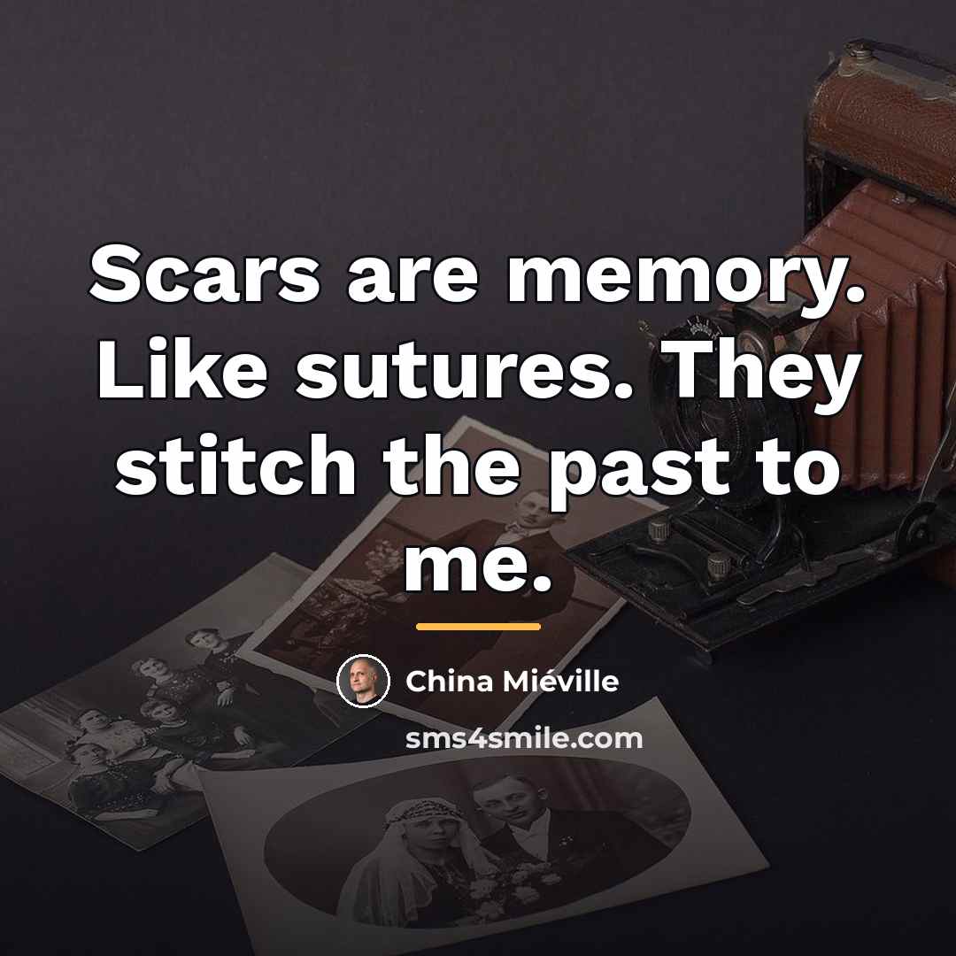 “Scars are memory. Like sutures. They stitch the past to…” quote by China Mieville