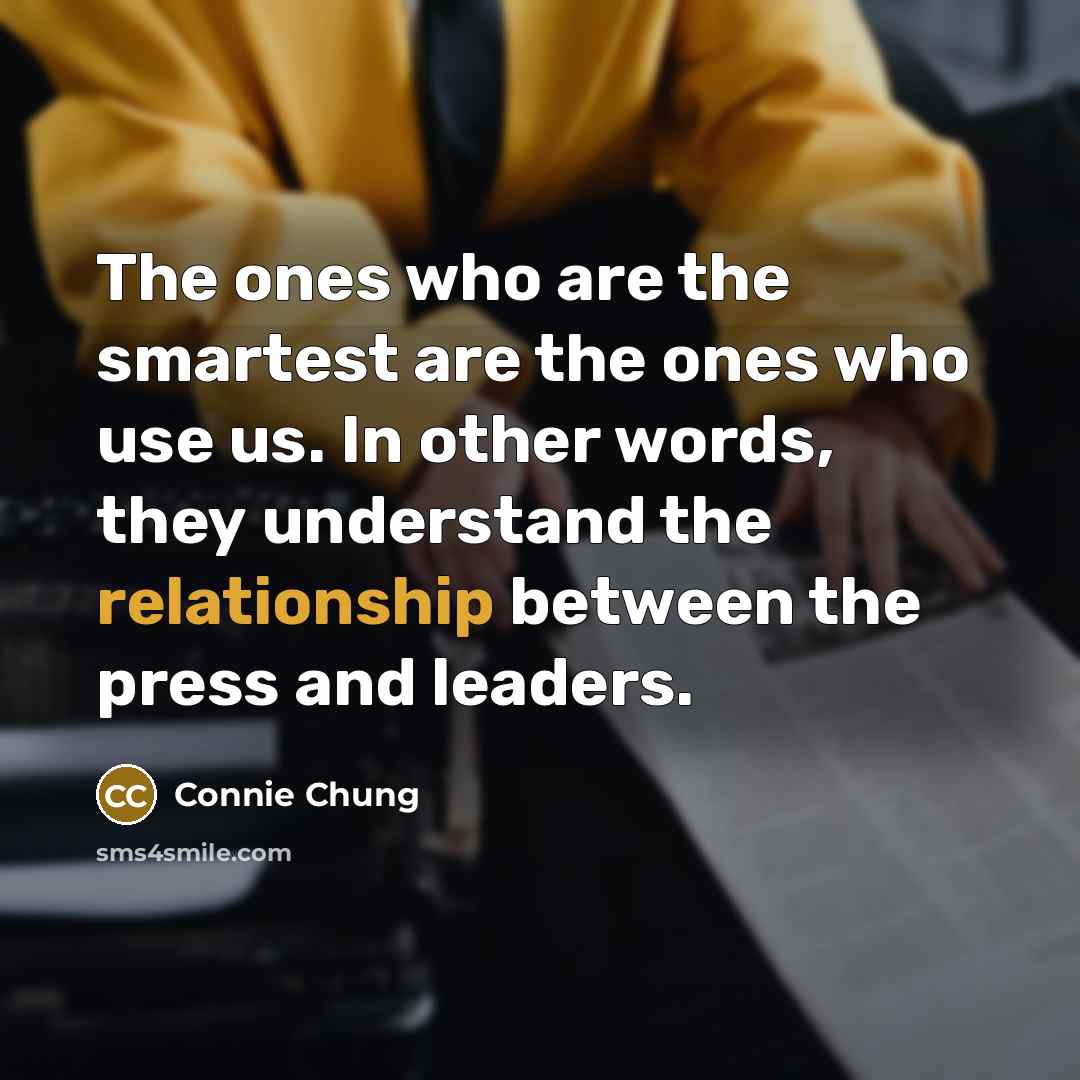 “The ones who are the smartest are the ones who use us. In other words, they understand the relationship between the press and leaders.” quote by Connie Chung
