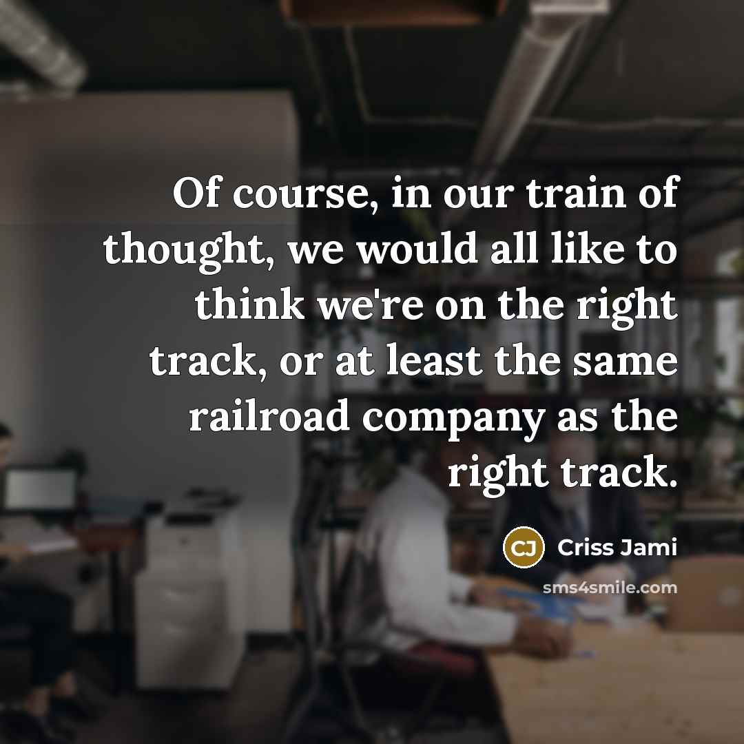 “Of course, in our train of thought, we would all…” quote by Criss Jami