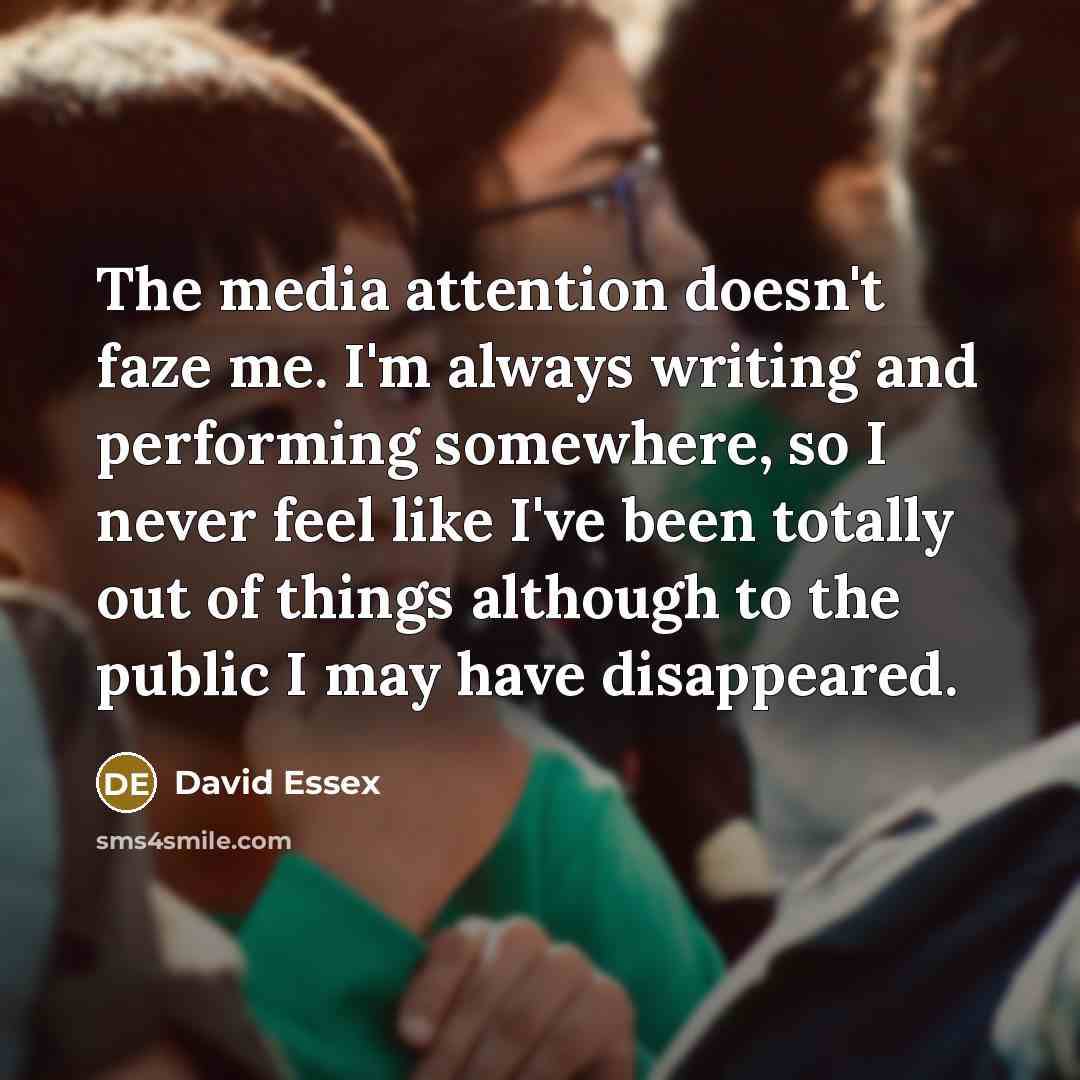 “The media attention doesn't faze me. I'm always writing and…” quote by David Essex