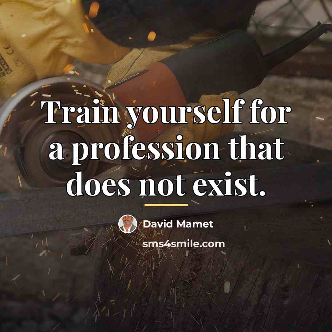 “Train yourself for a profession that does not exist.…” quote by David Mamet