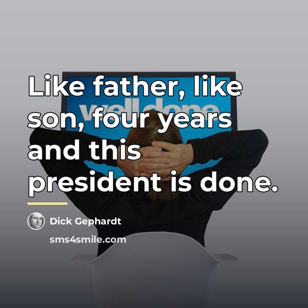 “Like father, like son, four years and this president is…” quote by Dick Gephardt