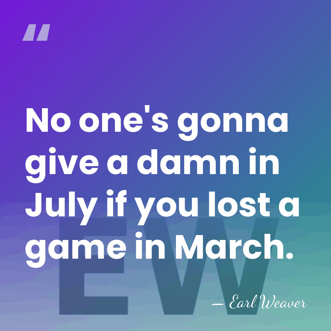 No one's gonna give a damn in July if you lost a&hellip; - Earl Weaver