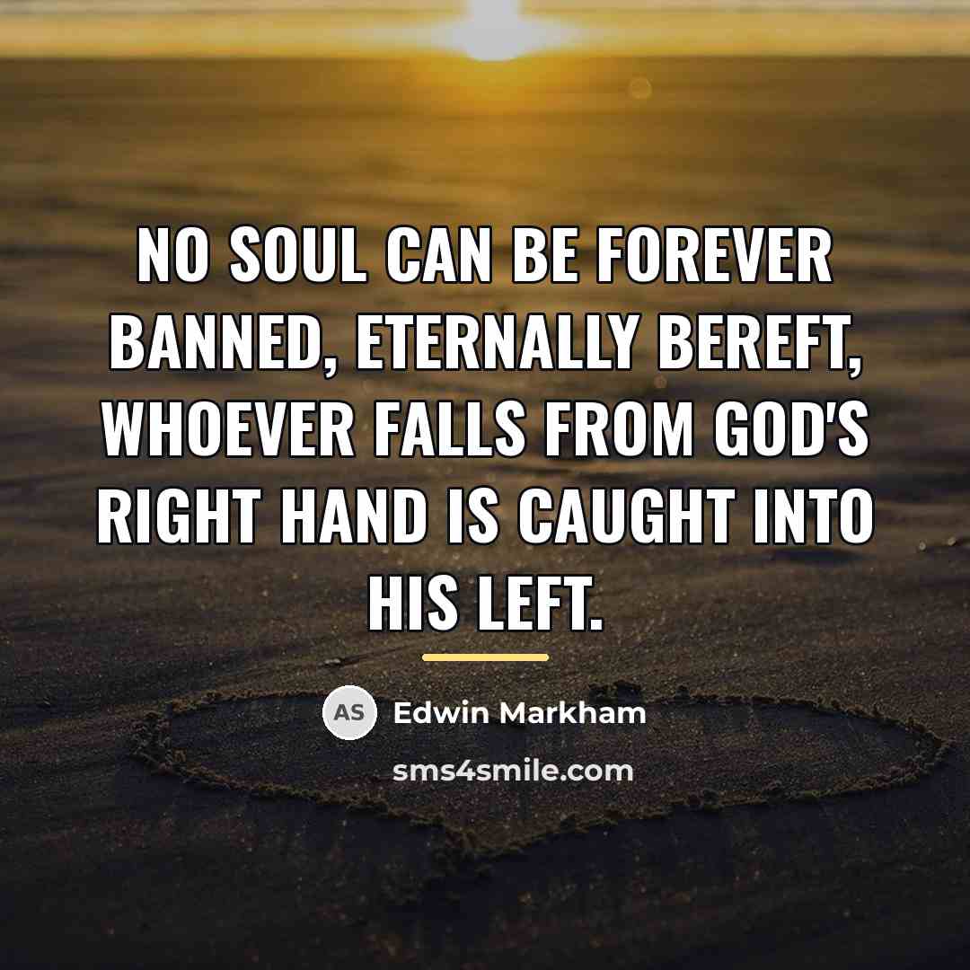 “No soul can be forever banned, Eternally bereft, Whoever falls…” quote by Edwin Markham
