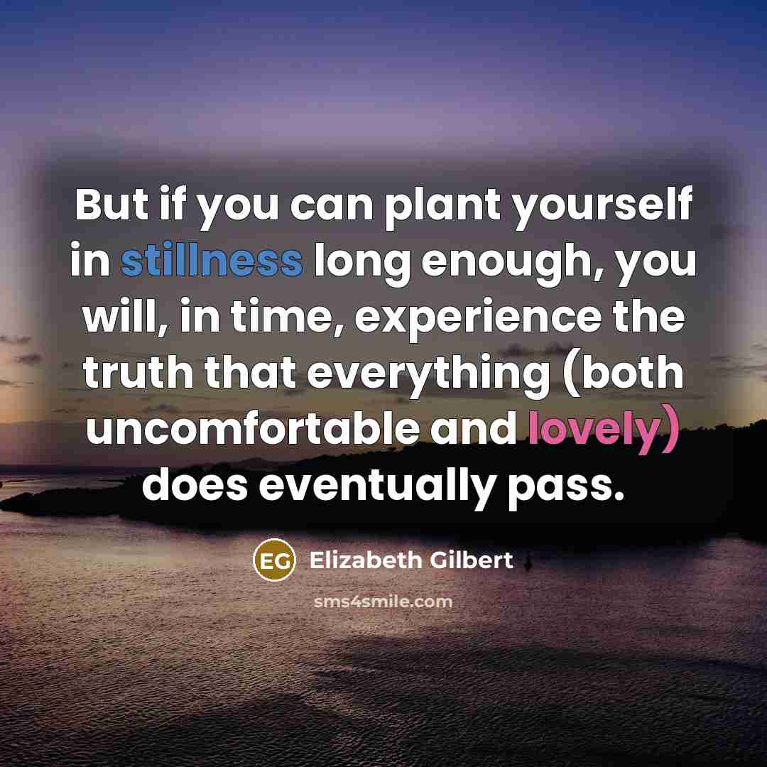 “But if you can plant yourself in stillness long enough,…” quote by Elizabeth Gilbert