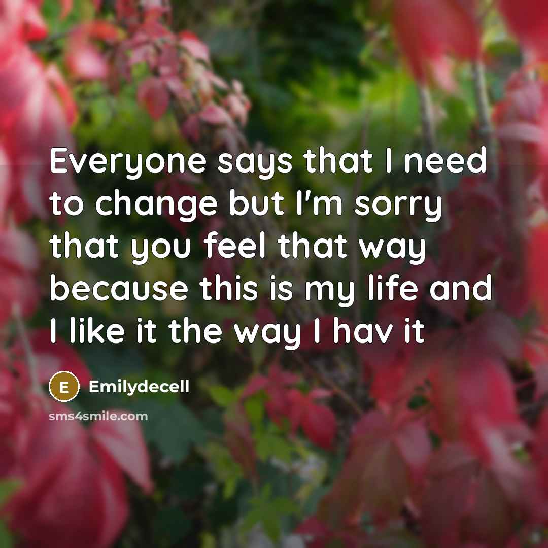 “Everyone says that I need to change but I'm sorry that you feel that way because this is my life and I like it the way I hav it” quote by Emilydecell