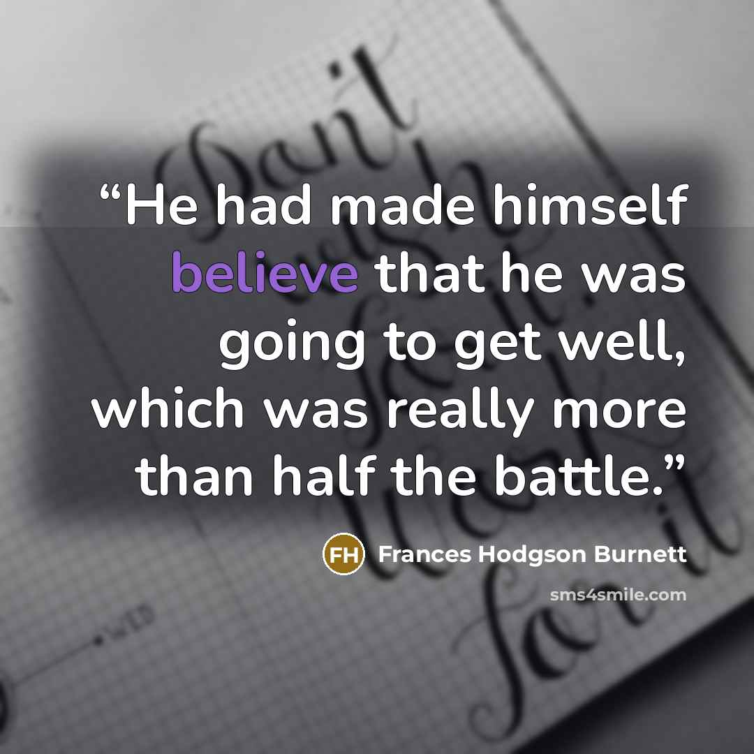 “He had made himself believe that he was going to get well, which was really more than half the battle.” quote by Frances Hodgson Burnett