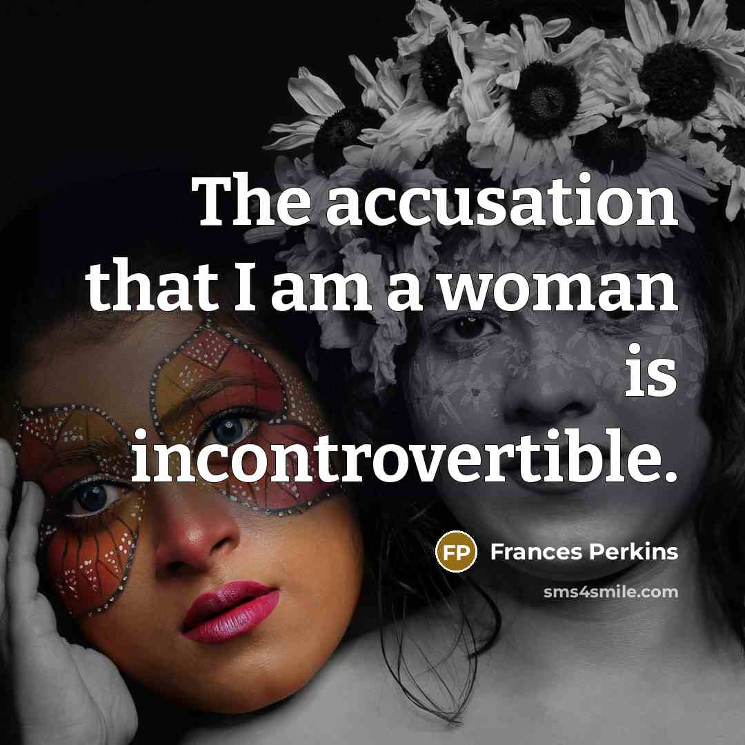 “The accusation that I am a woman is incontrovertible.…” quote by Frances Perkins