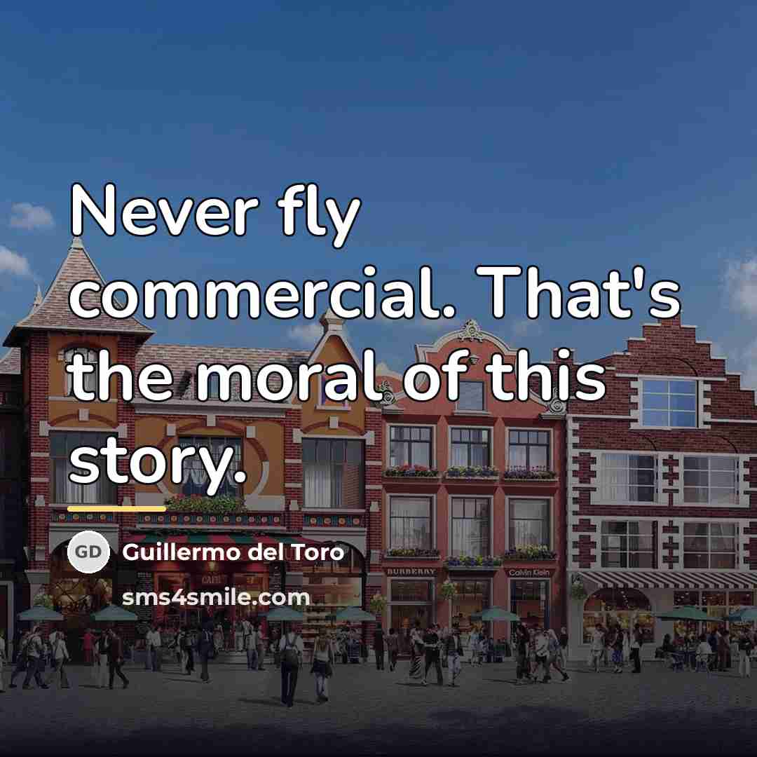 “Never fly commercial. That's the moral of this story.…” quote by Guillermo del Toro