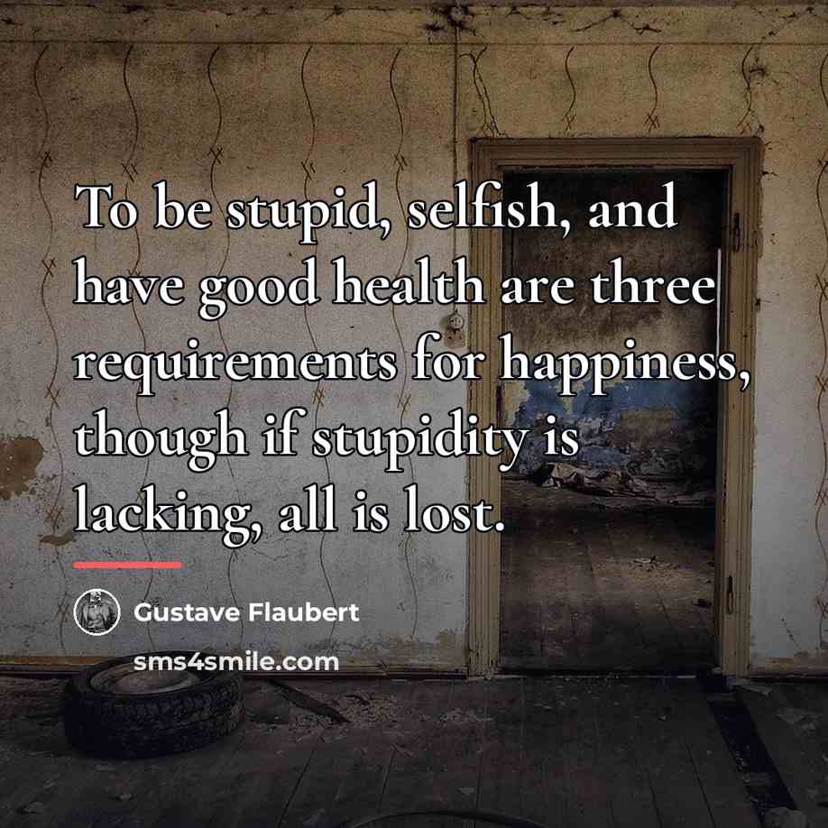 “To be stupid, selfish, and have good health are three…” quote by Gustave Flaubert