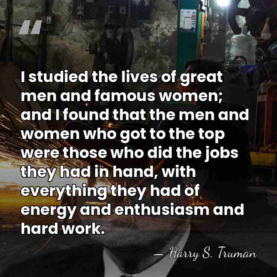 I studied the lives of great men and famous women; and I&hellip; - Harry S. Truman