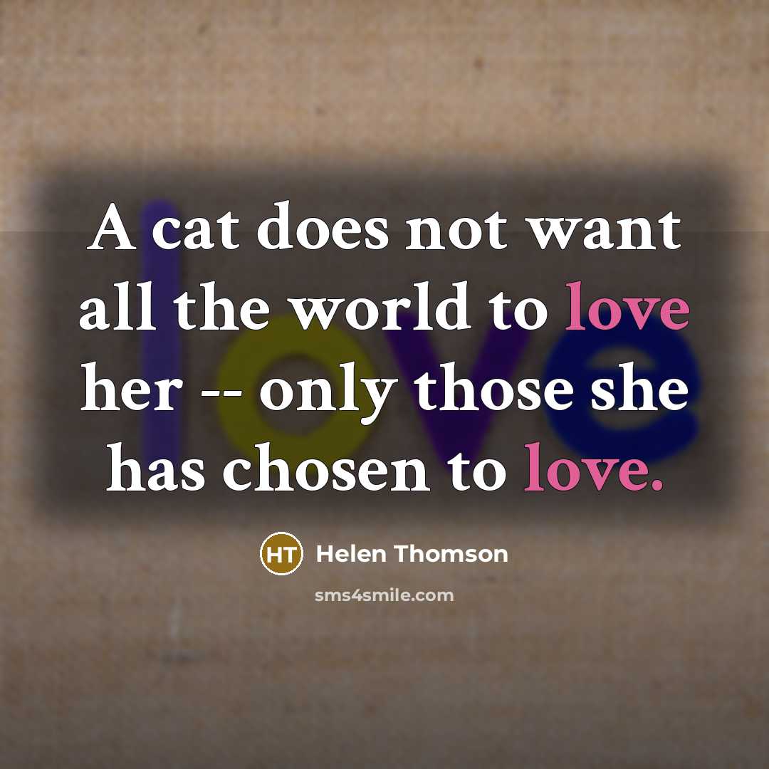 “A cat does not want all the world to love her -- only those she has chosen to love.” quote by Helen Thomson