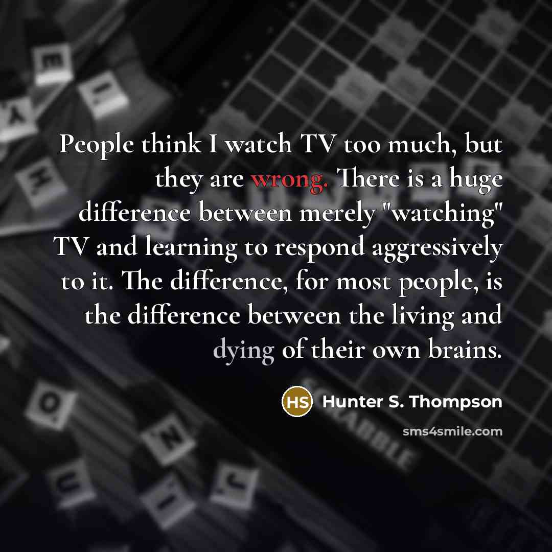 “People think I watch TV too much, but they are…” quote by Hunter S. Thompson