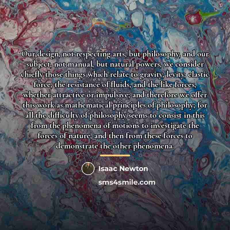 “Our design, not respecting arts, but philosophy, and our subject,…” quote by Isaac Newton