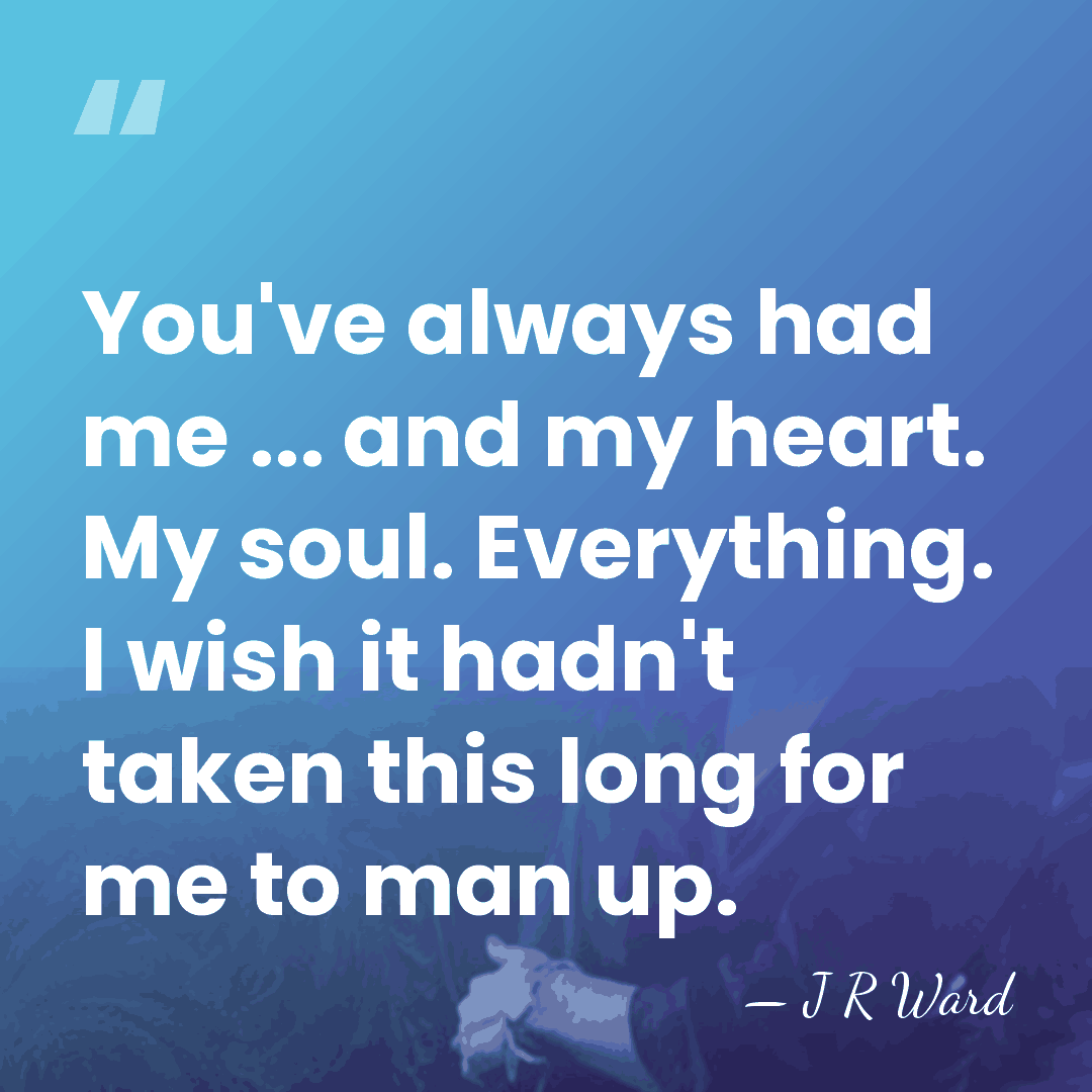 You've always had me ... and my heart. My soul. Everything. I&hellip; - J R Ward