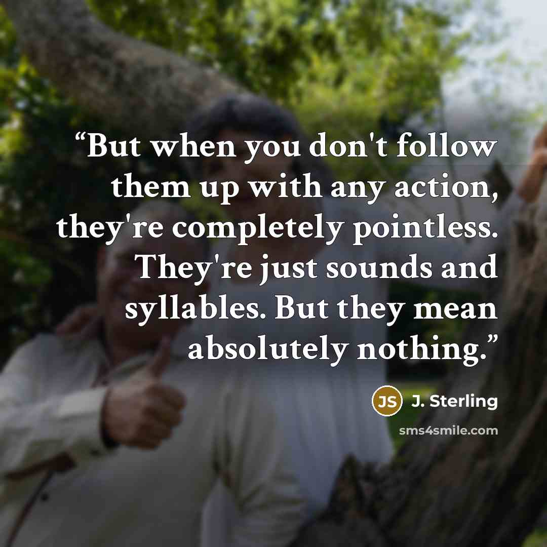 “But when you don't follow them up with any action, they're completely pointless. They're just sounds and syllables. But they mean absolutely nothing.” quote by J. Sterling
