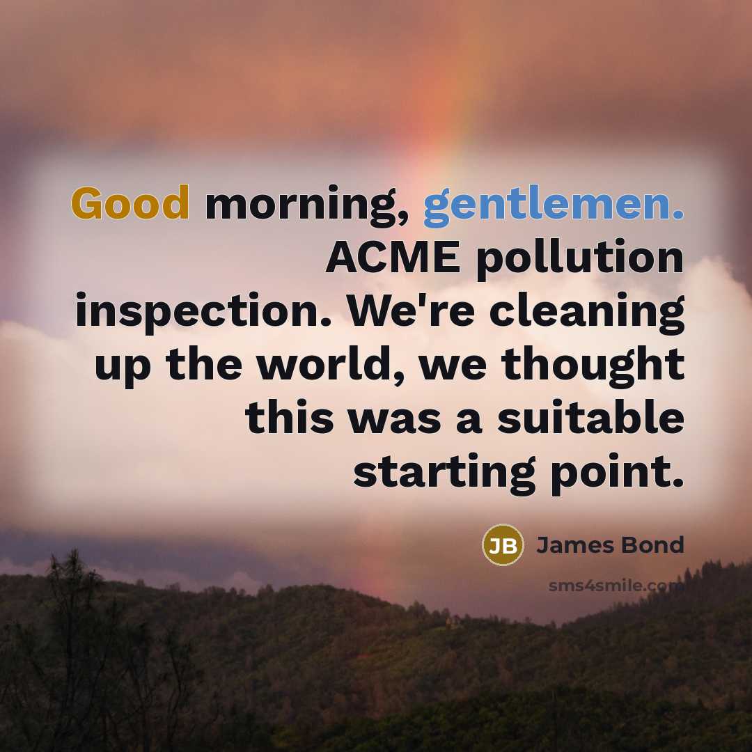 “Good morning, gentlemen. ACME pollution inspection. We're cleaning up the…” quote by James Bond
