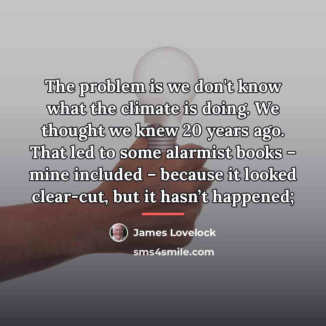 “The problem is we don't know what the climate is…” quote by James Lovelock