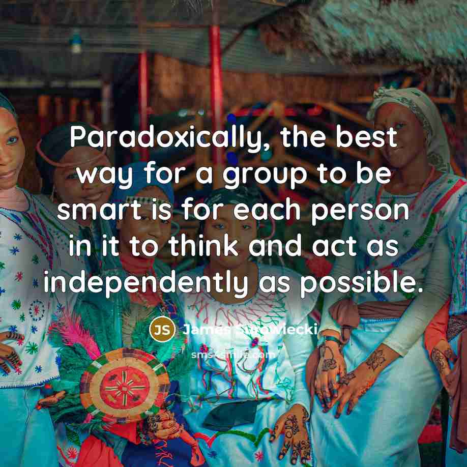 “Paradoxically, the best way for a group to be smart…” quote by James Surowiecki