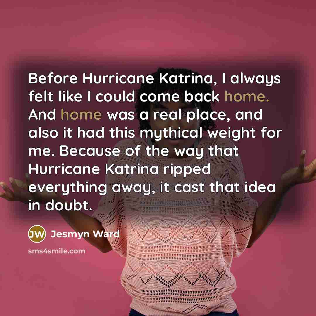 “Before Hurricane Katrina, I always felt like I could come…” quote by Jesmyn Ward
