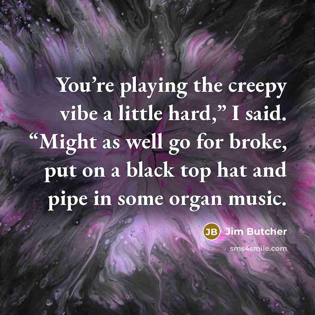 “You’re playing the creepy vibe a little hard,” I said.…” quote by Jim Butcher