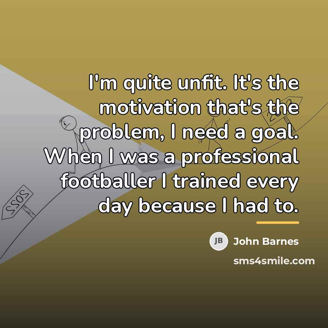 “I'm quite unfit. It's the motivation that's the problem, I…” quote by John Barnes