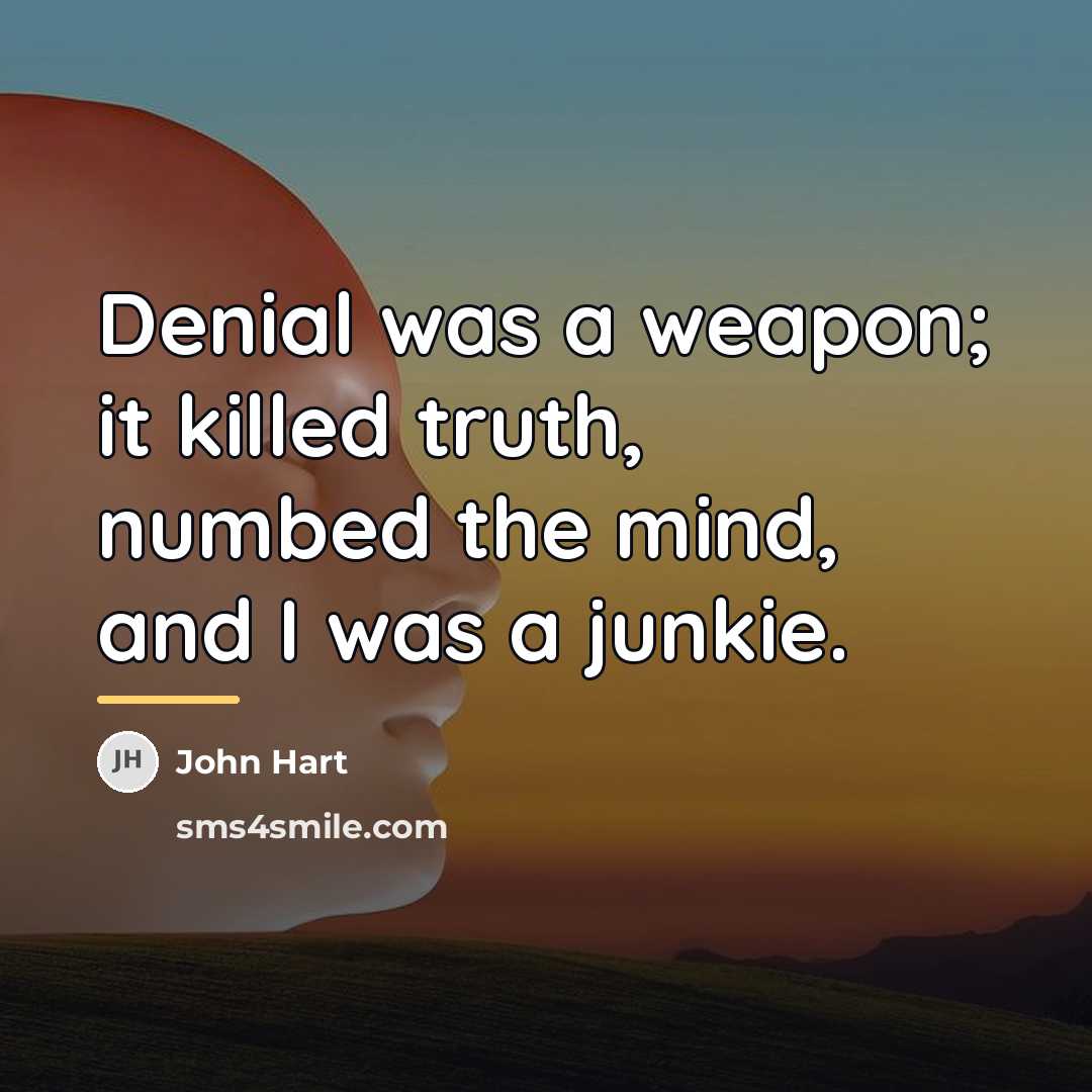 “Denial was a weapon; it killed truth, numbed the mind,…” quote by John Hart