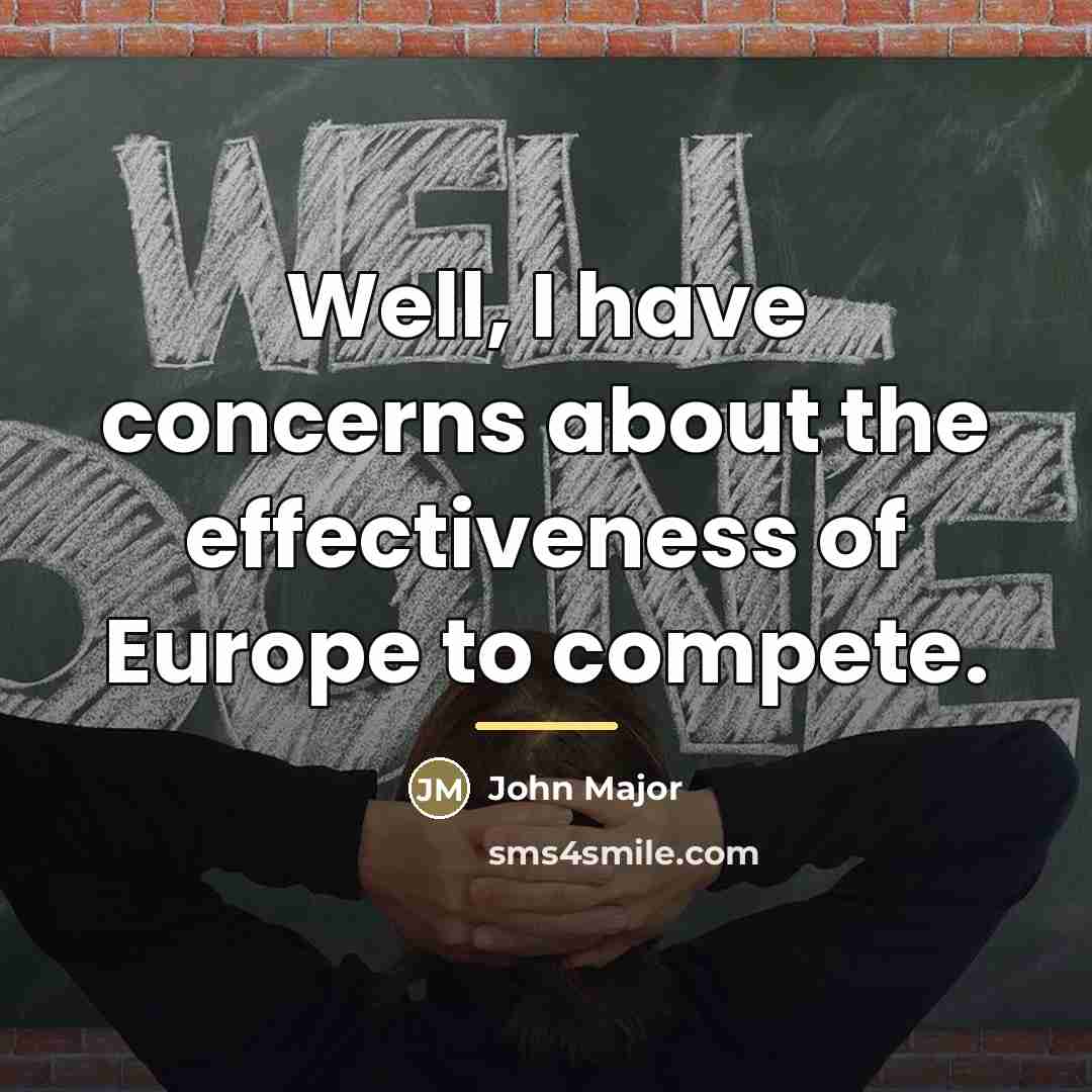 “Well, I have concerns about the effectiveness of Europe to…” quote by John Major