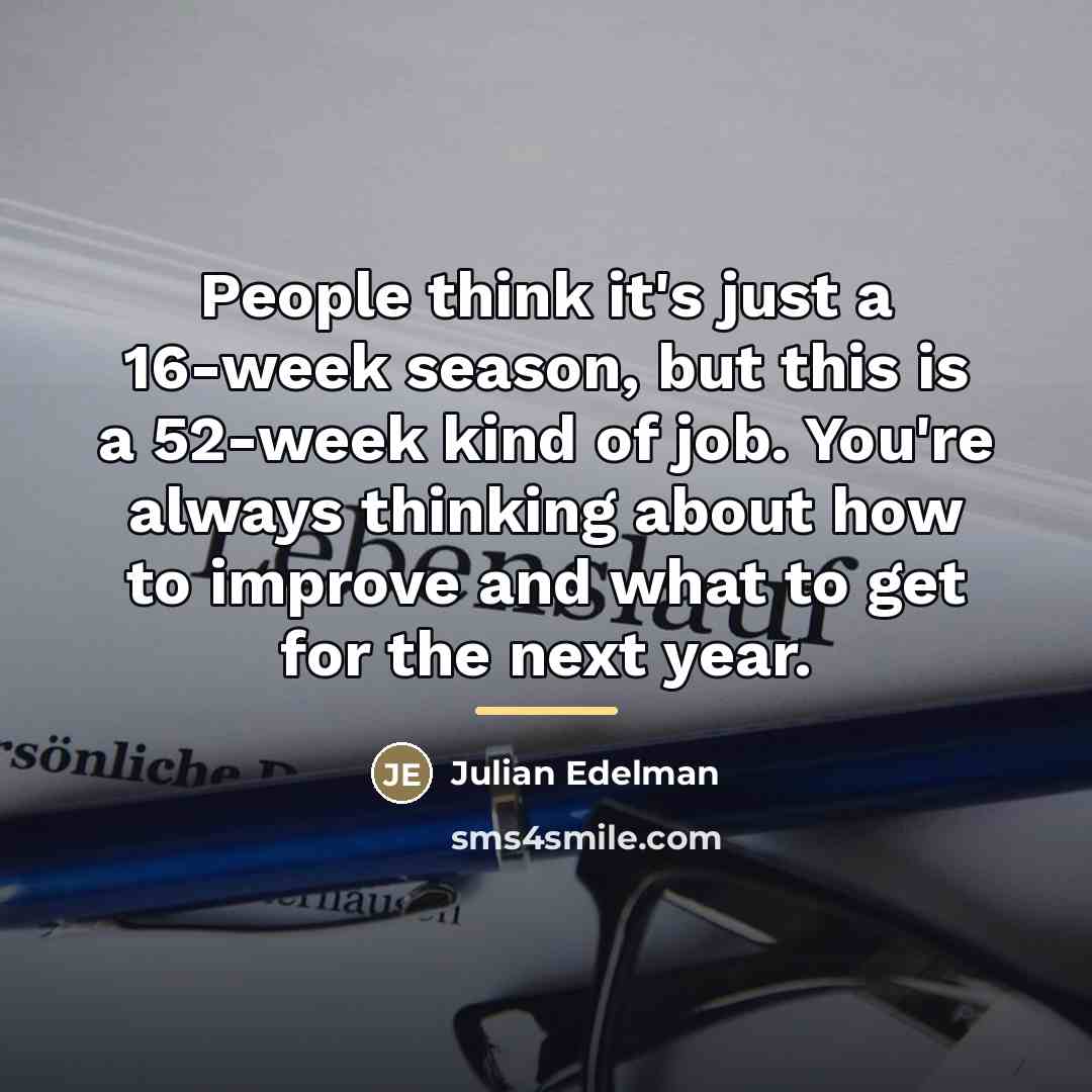 “People think it's just a 16-week season, but this is…” quote by Julian Edelman