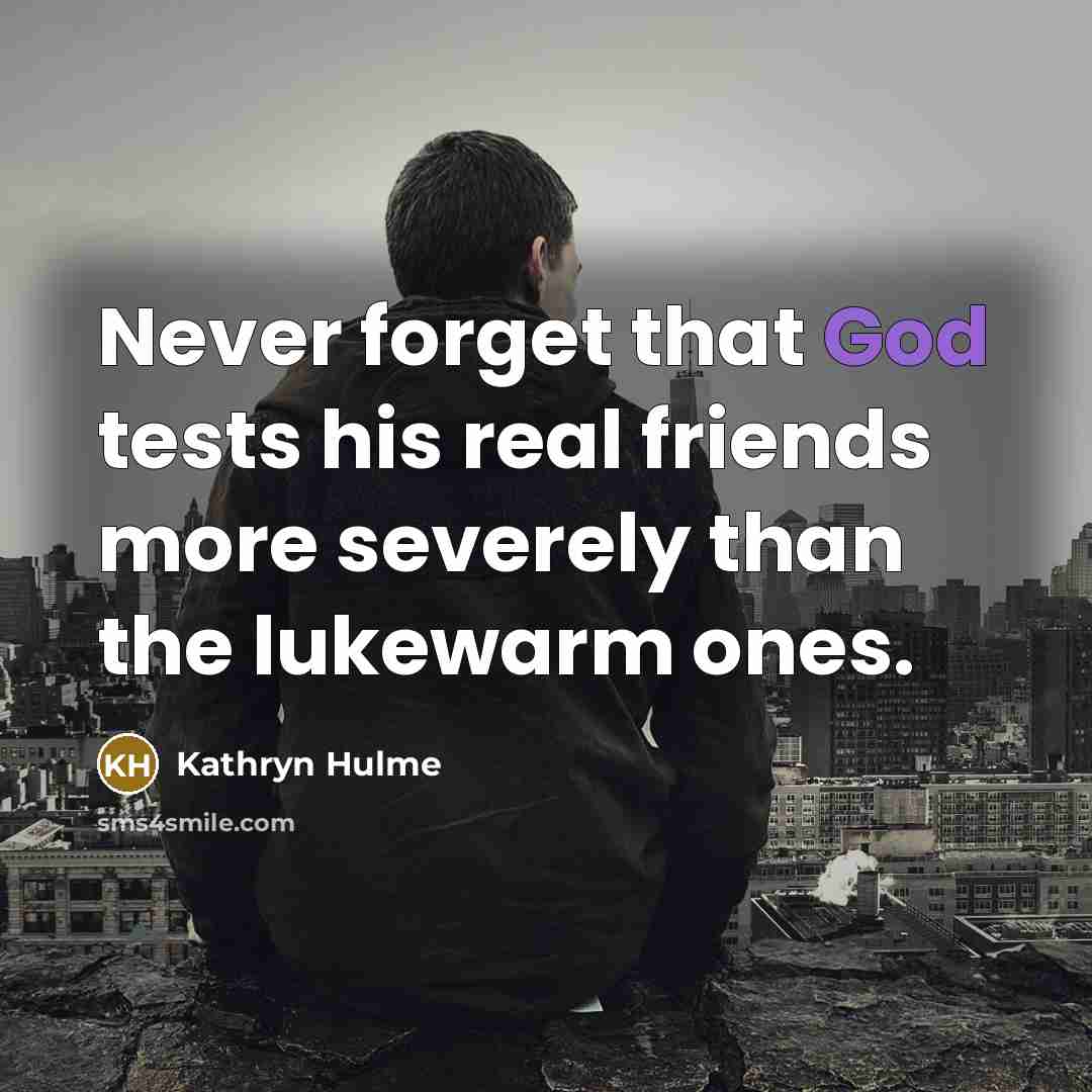 “Never forget that God tests his real friends more severely…” quote by Kathryn Hulme