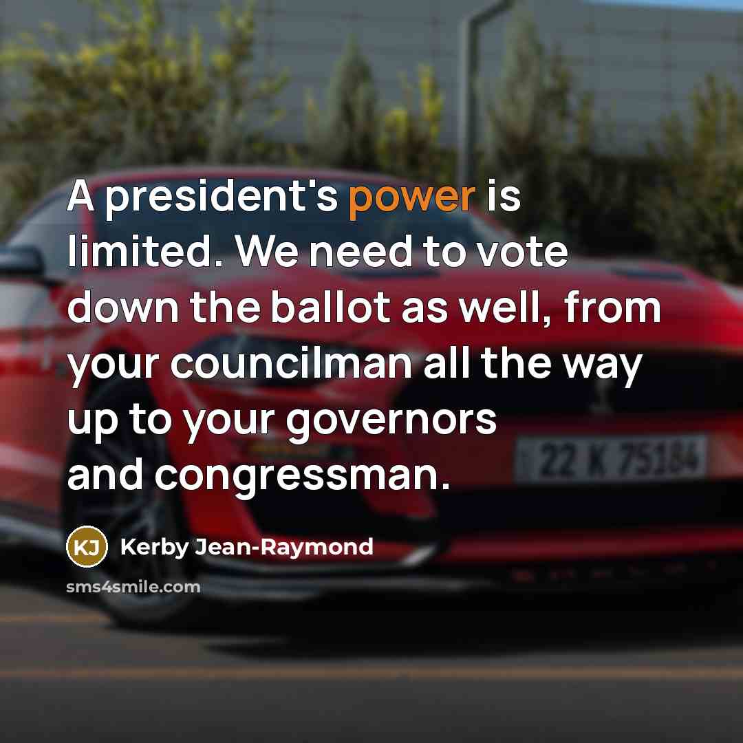 “A president's power is limited. We need to vote down the ballot as well, from your councilman all the way up to your governors and congressman.” quote by Kerby Jean-Raymond