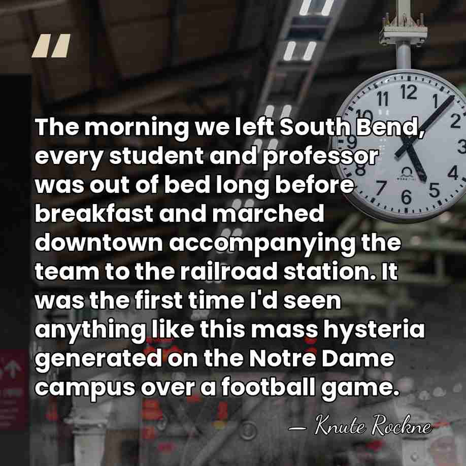 The morning we left South Bend, every student and professor was out&hellip; - Knute Rockne
