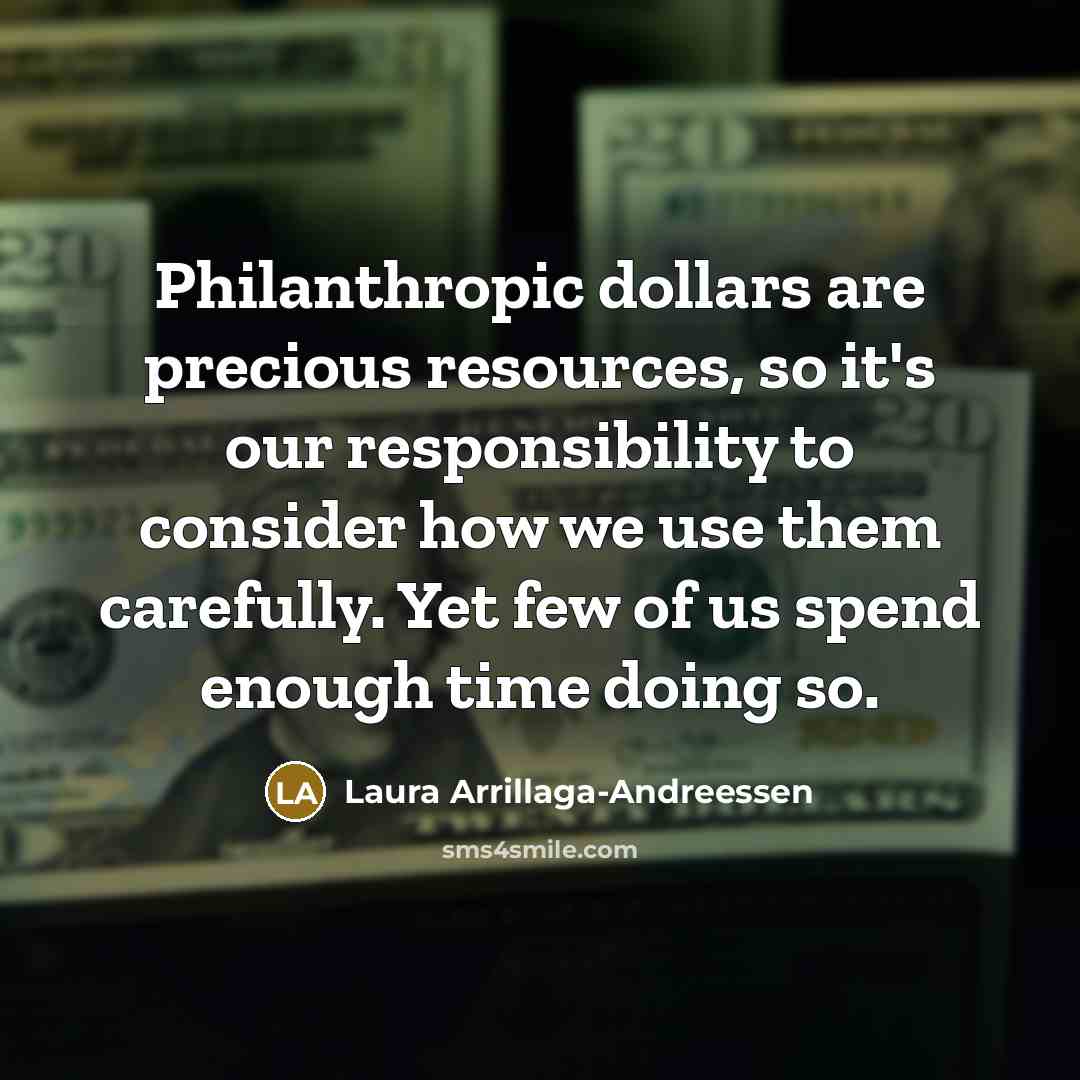 “Philanthropic dollars are precious resources, so it's our responsibility to…” quote by Laura Arrillaga-Andreessen