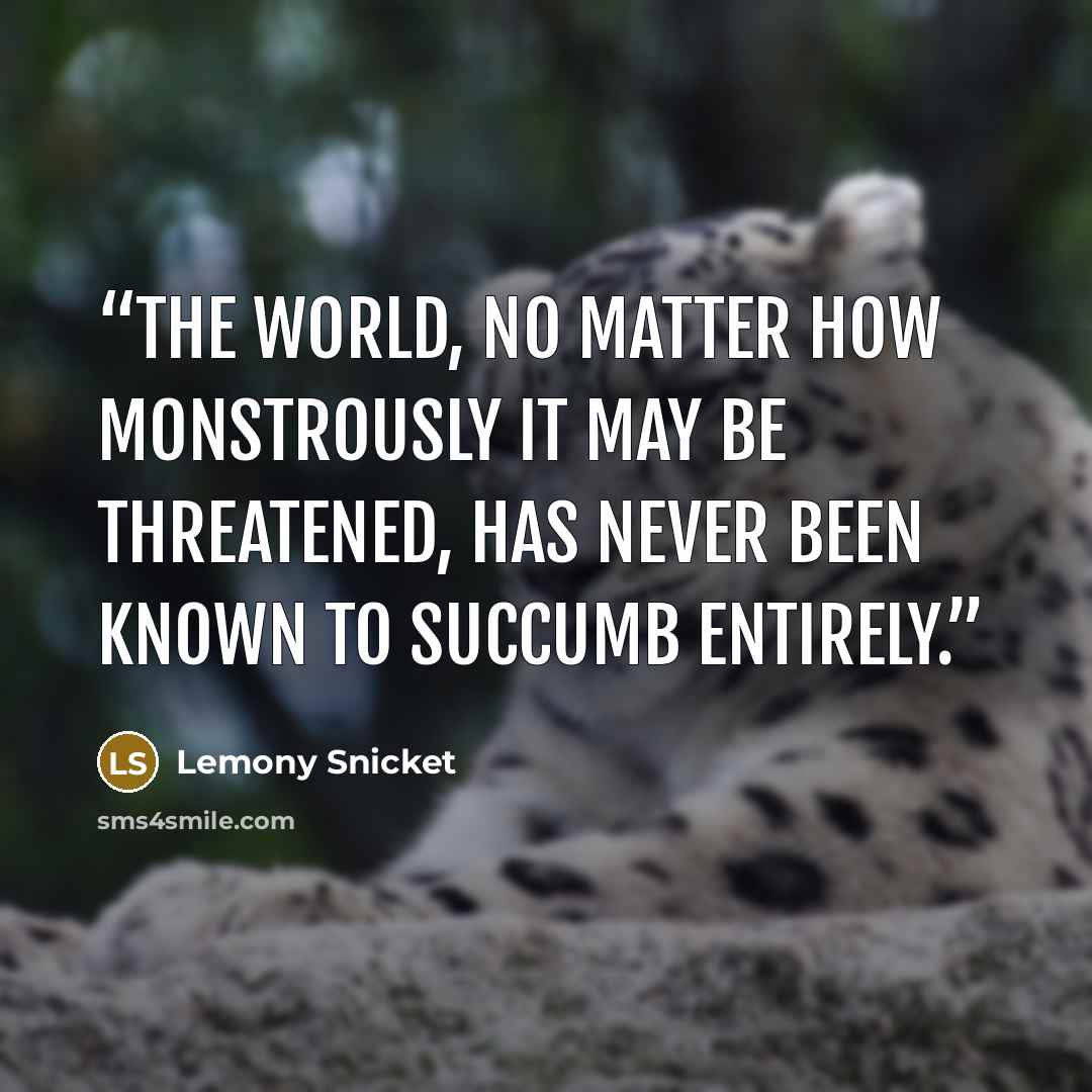 “the world, no matter how monstrously it may be threatened, has never been known to succumb entirely.” quote by Lemony Snicket