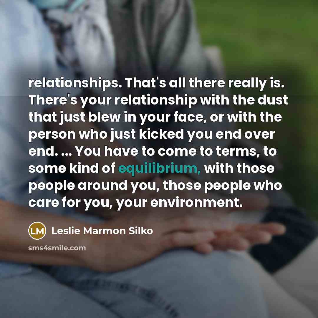 “relationships. That's all there really is. There's your relationship with…” quote by Leslie Marmon Silko