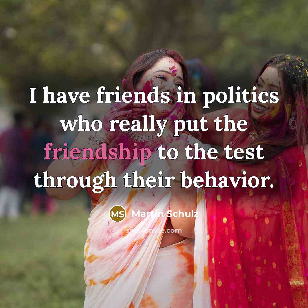 “I have friends in politics who really put the friendship…” quote by Martin Schulz