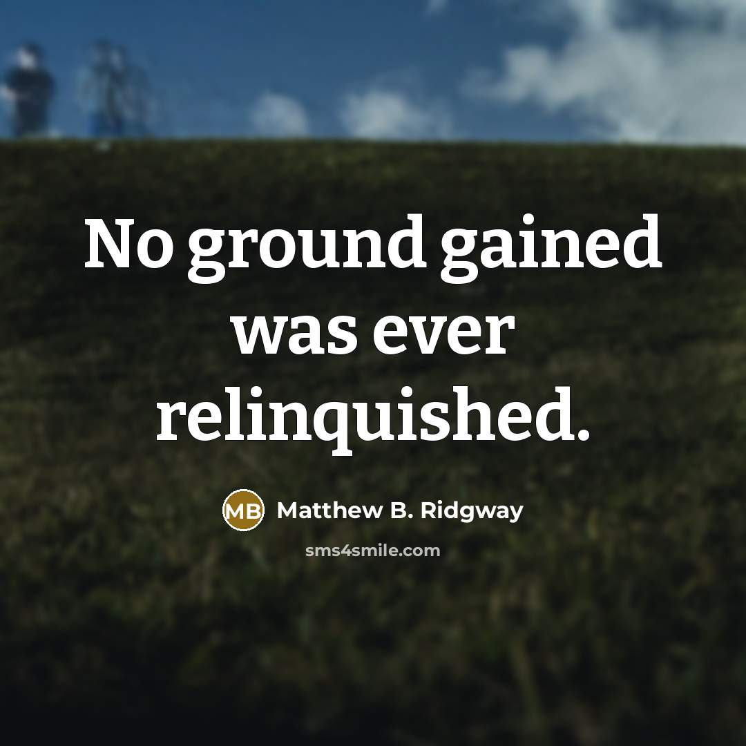 “No ground gained was ever relinquished.…” quote by Matthew B. Ridgway
