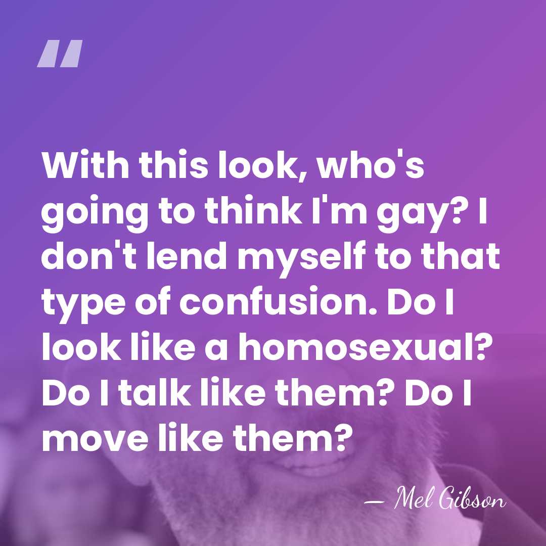 With this look, who's going to think I'm gay? I don't lend&hellip; - Mel Gibson