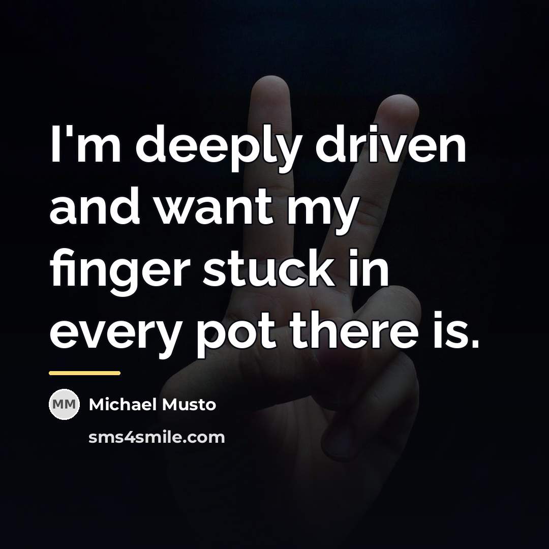 “I'm deeply driven and want my finger stuck in every…” quote by Michael Musto