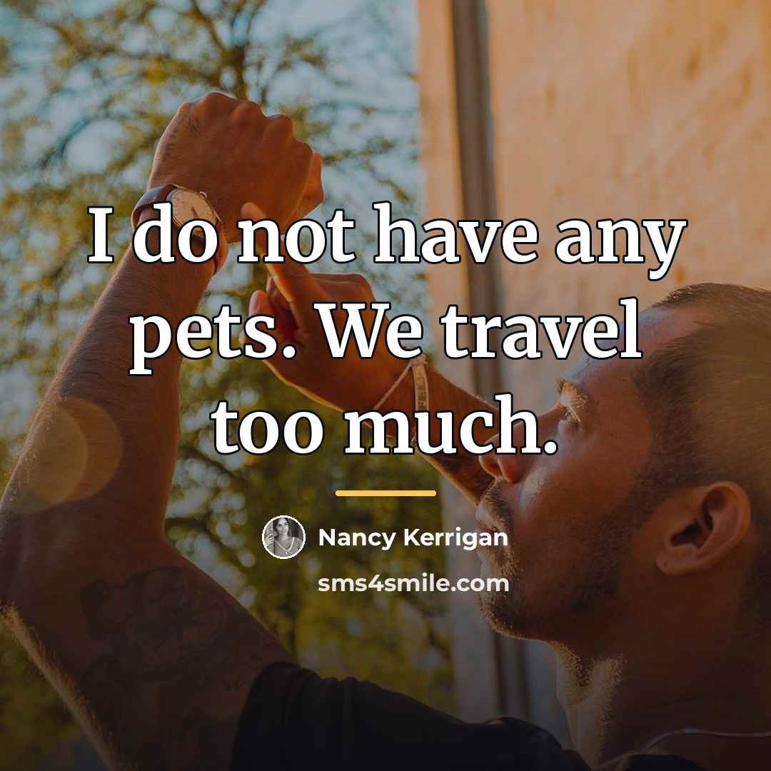 “I do not have any pets. We travel too much.…” quote by Nancy Kerrigan
