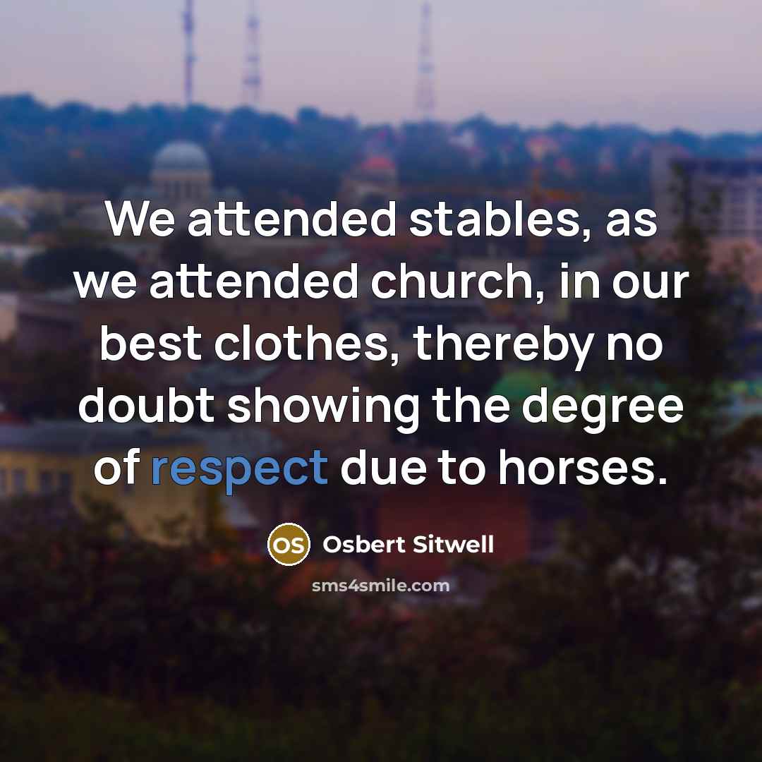 “We attended stables, as we attended church, in our best…” quote by Osbert Sitwell