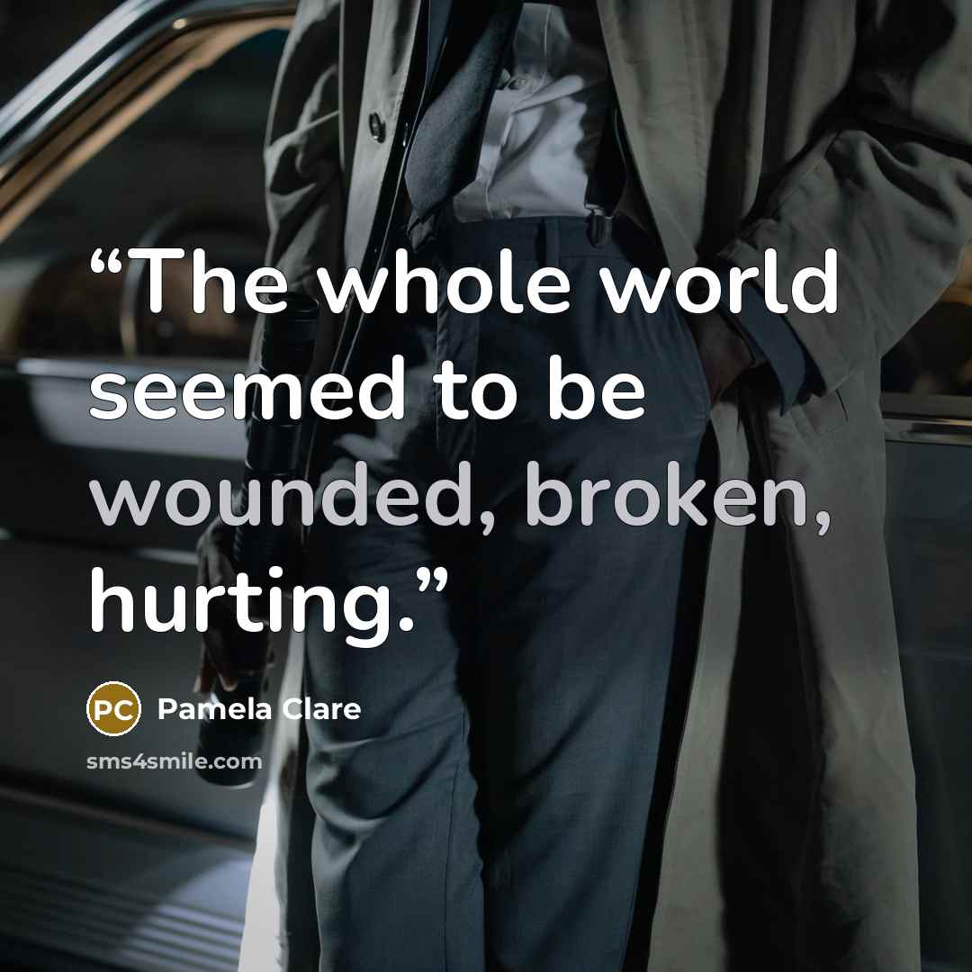“The whole world seemed to be wounded, broken, hurting.” quote by Pamela Clare