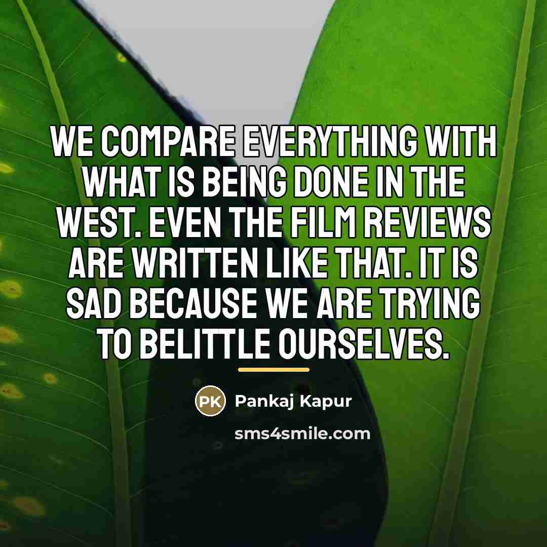 “We compare everything with what is being done in the…” quote by Pankaj Kapur