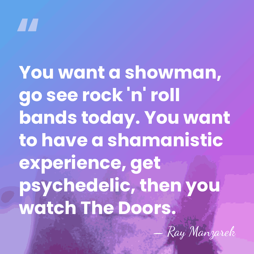 You want a showman, go see rock 'n' roll bands today. You&hellip; - Ray Manzarek