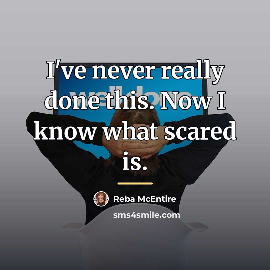 “I've never really done this. Now I know what scared…” quote by Reba McEntire
