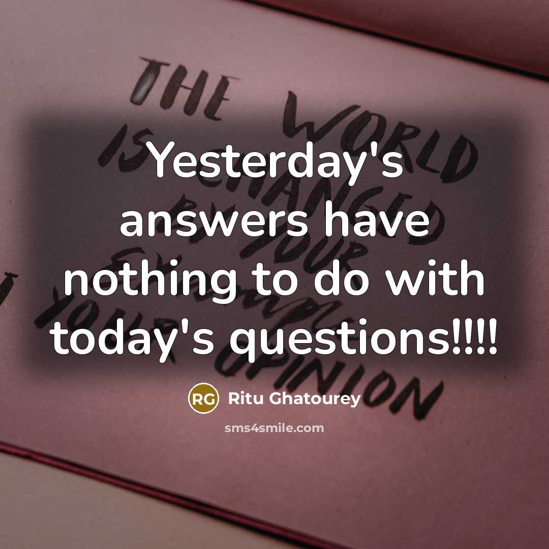 “Yesterday's answers have nothing to do with today's questions!!!!…” quote by Ritu Ghatourey