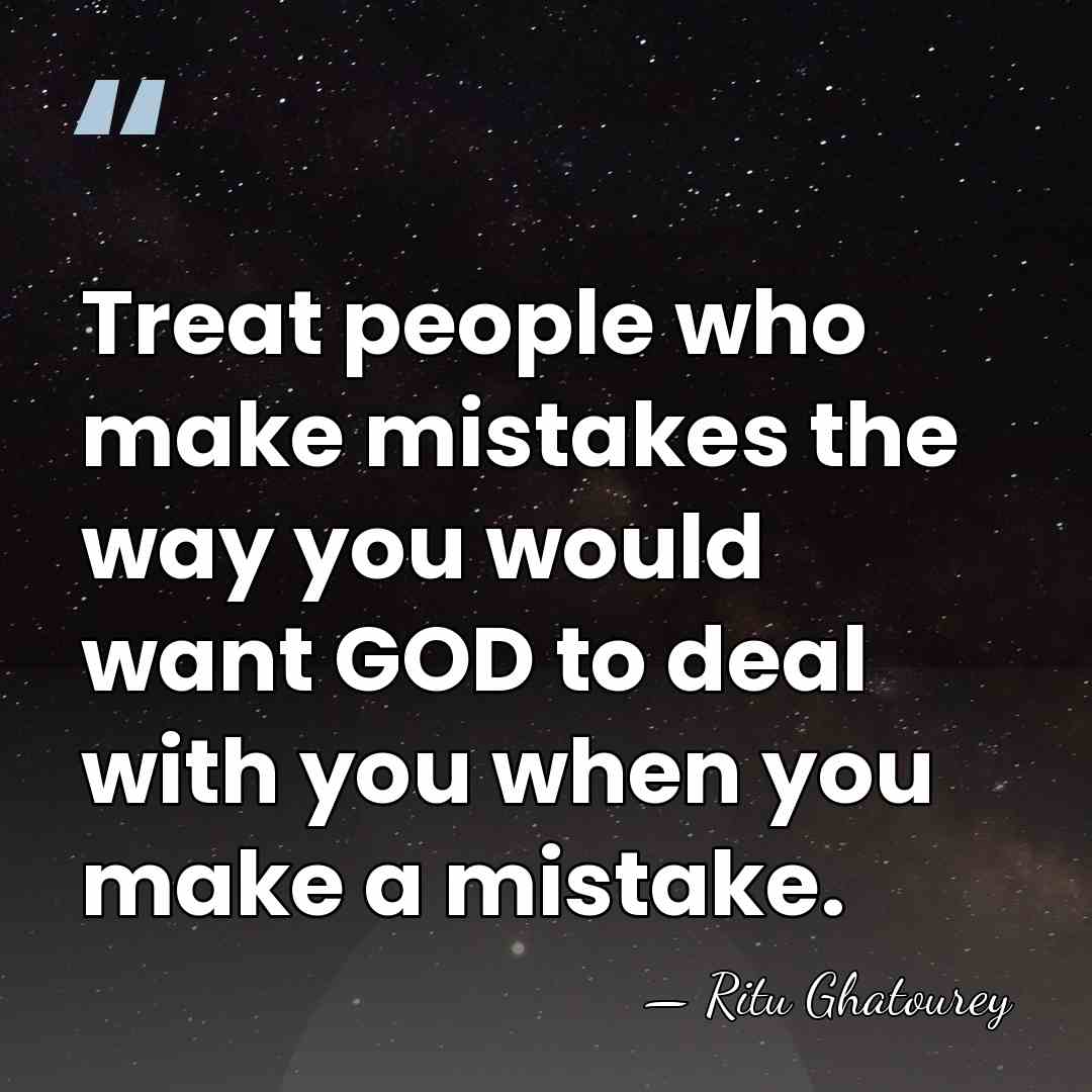 Treat people who make mistakes the way you would want GOD to&hellip; - Ritu Ghatourey