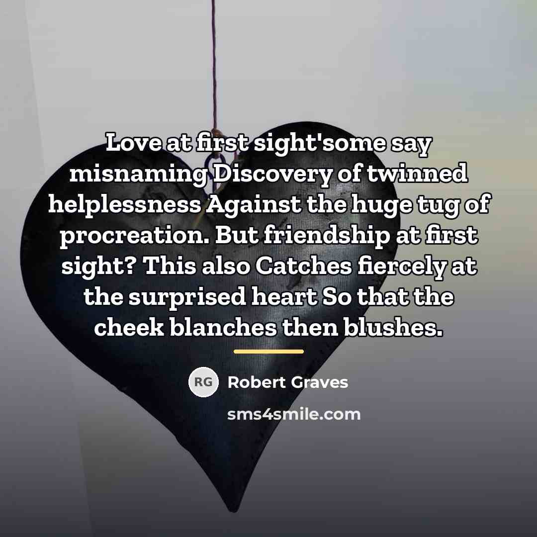 “Love at first sight'some say misnaming Discovery of twinned helplessness…” quote by Robert Graves