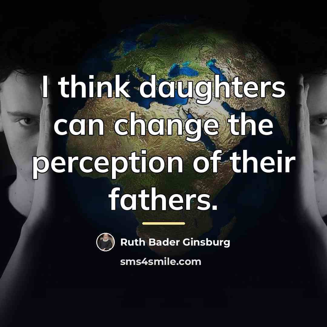 “I think daughters can change the perception of their fathers.…” quote by Ruth Bader Ginsburg