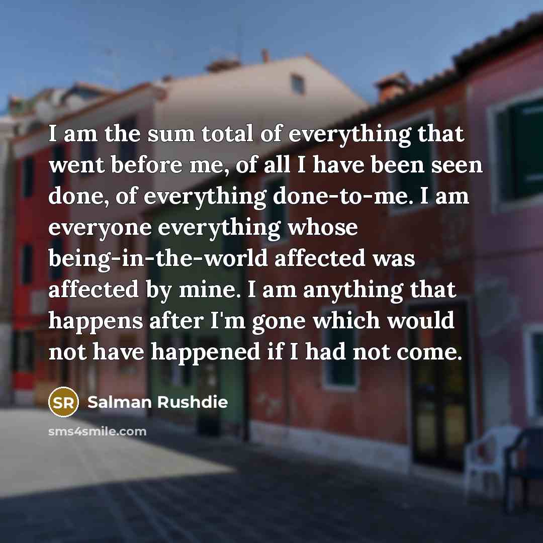 “I am the sum total of everything that went before…” quote by Salman Rushdie